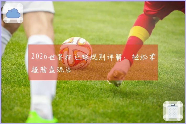 2026世界杯让球规则详解，轻松掌握赌盘玩法