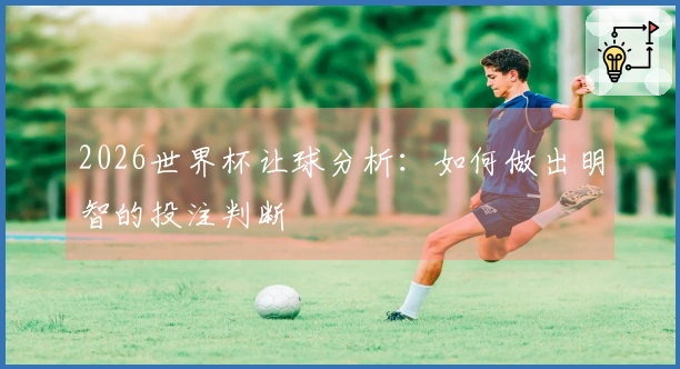 2026世界杯让球分析：如何做出明智的投注判断