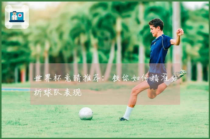 世界杯竞猜推荐：教你如何精准分析球队表现