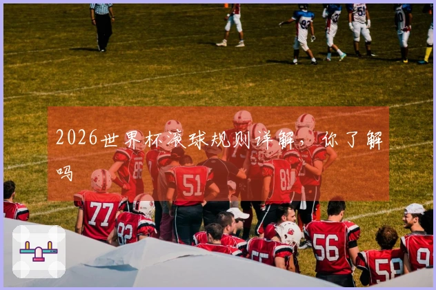2026世界杯滚球规则详解，你了解吗