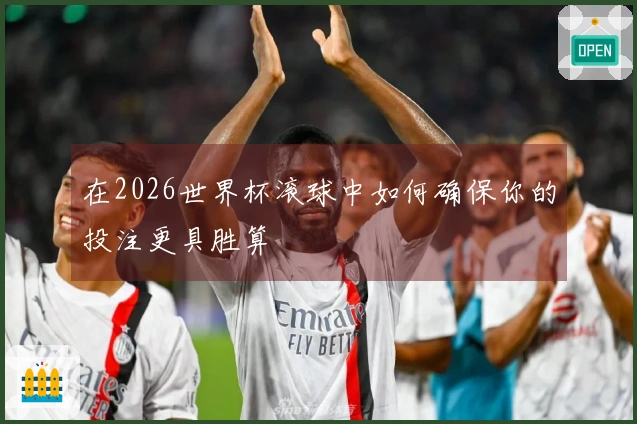 在2026世界杯滚球中如何确保你的投注更具胜算