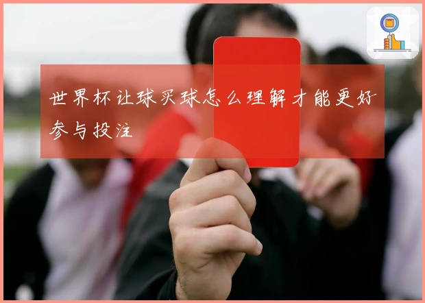 世界杯让球买球怎么理解才能更好参与投注