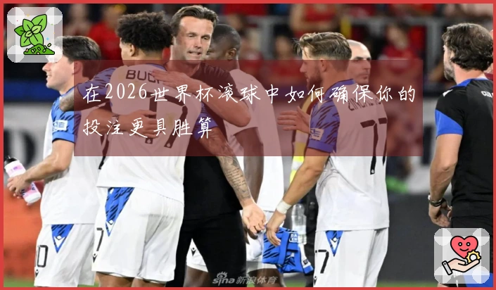 在2026世界杯滚球中如何确保你的投注更具胜算