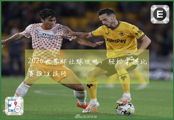 2026世界杯让球攻略，轻松掌握比赛投注技巧