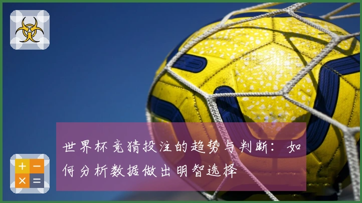 世界杯竞猜投注的趋势与判断：如何分析数据做出明智选择