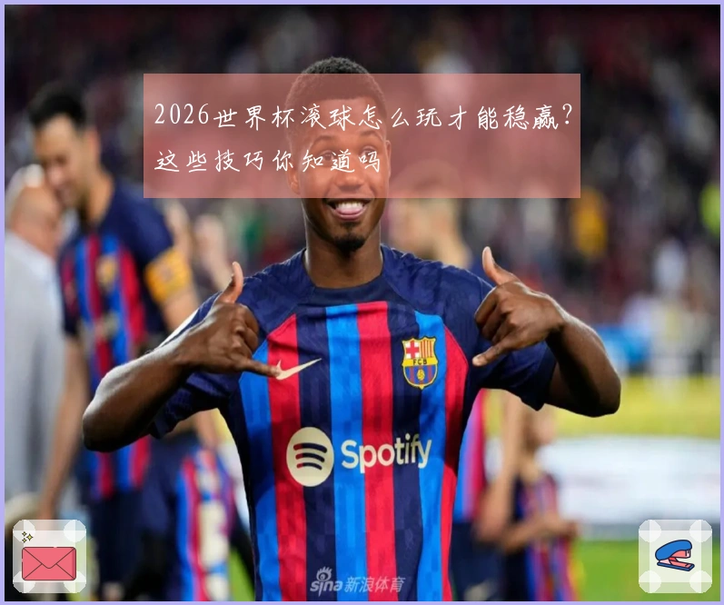 2026世界杯滚球怎么玩才能稳赢？这些技巧你知道吗