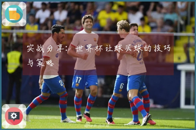 实战分享：世界杯让球买球的技巧与策略