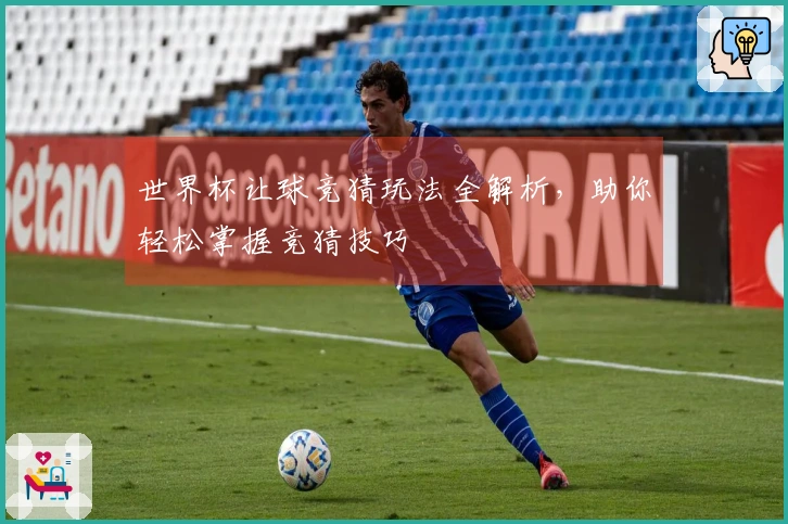 世界杯让球竞猜玩法全解析，助你轻松掌握竞猜技巧