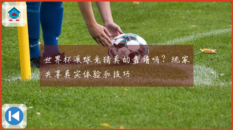 世界杯滚球竞猜真的靠谱吗？玩家共享真实体验和技巧
