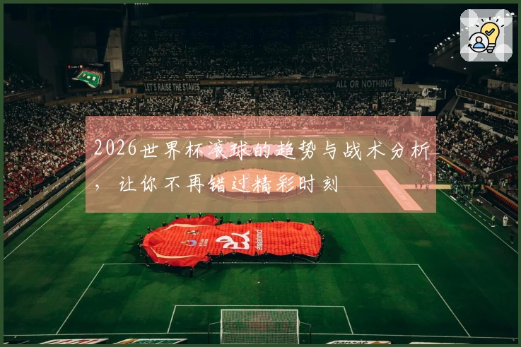 2026世界杯滚球的趋势与战术分析，让你不再错过精彩时刻