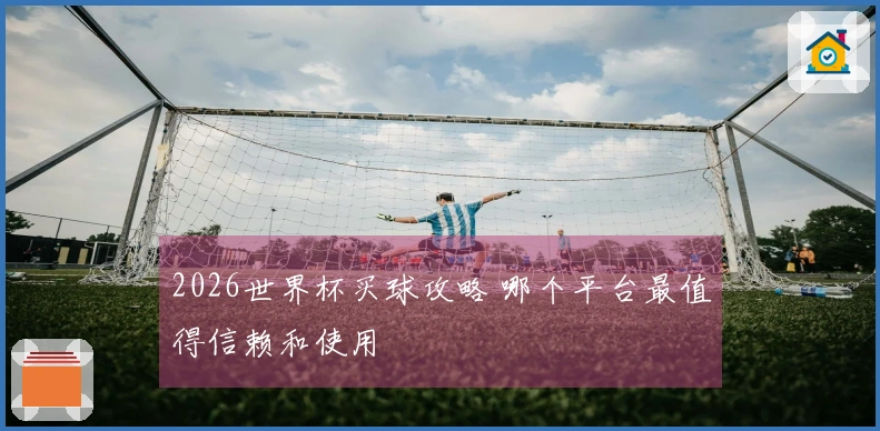 2026世界杯买球攻略 哪个平台最值得信赖和使用