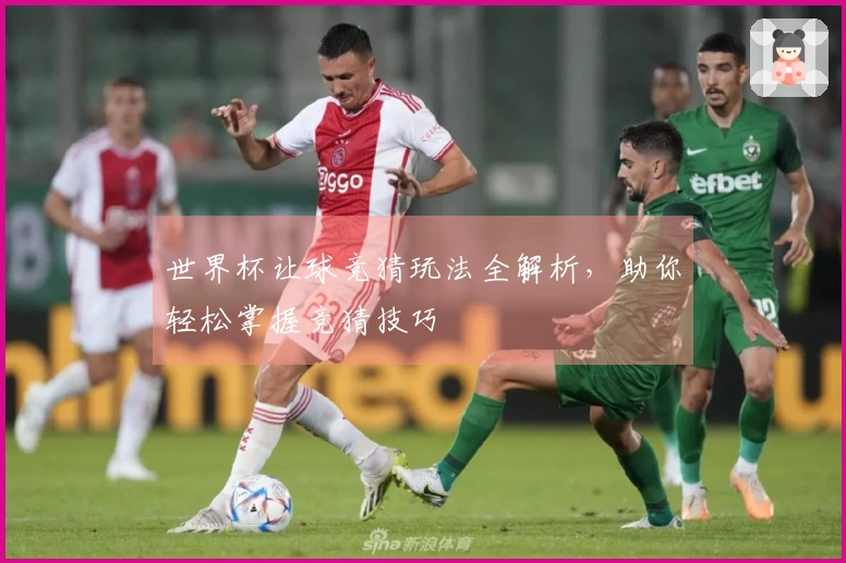 世界杯让球竞猜玩法全解析，助你轻松掌握竞猜技巧